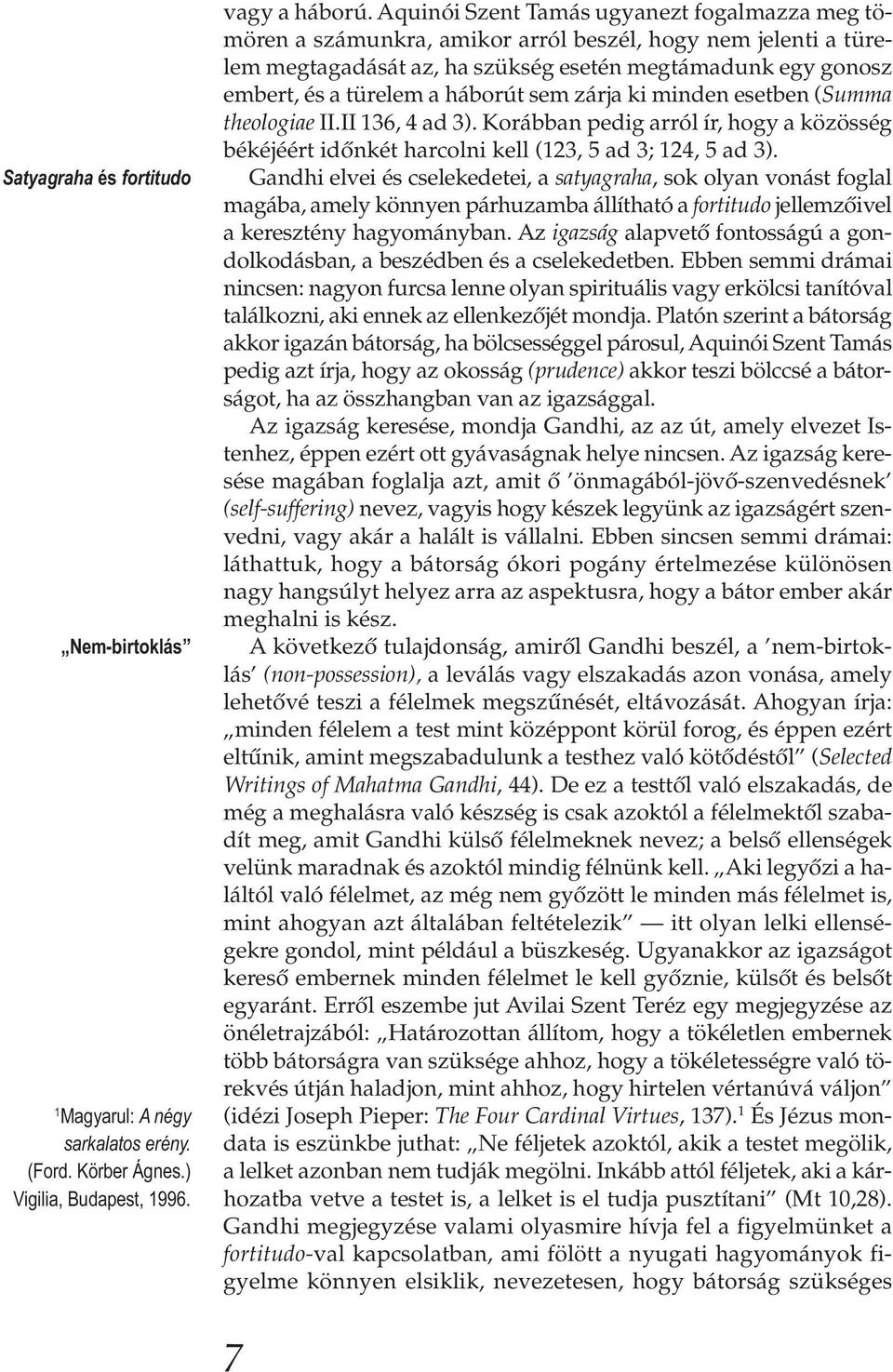 háborút sem zárja ki minden esetben (Summa theologiae II.II 136, 4 ad 3). Korábban pedig arról ír, hogy a közösség békéjéért időnkét harcolni kell (123, 5 ad 3; 124, 5 ad 3).