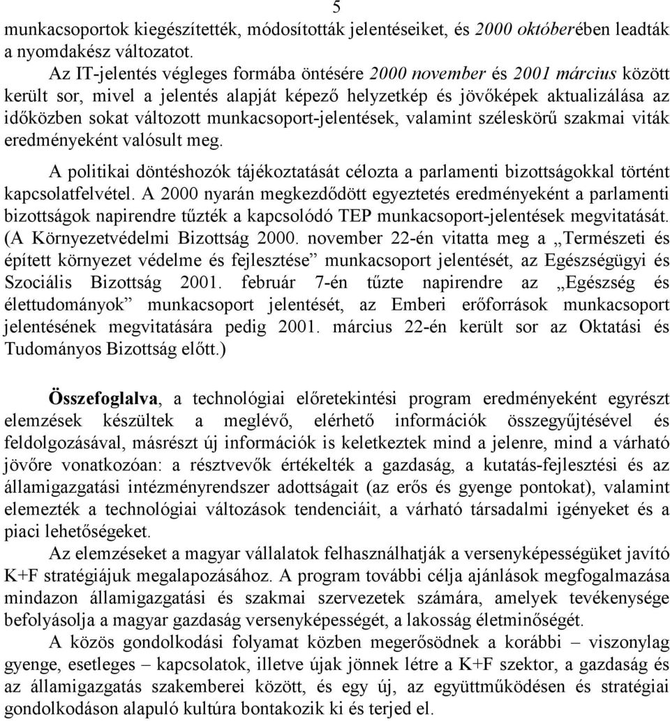 munkacsoport-jelentések, valamint széleskörű szakmai viták eredményeként valósult meg. A politikai döntéshozók tájékoztatását célozta a parlamenti bizottságokkal történt kapcsolatfelvétel.