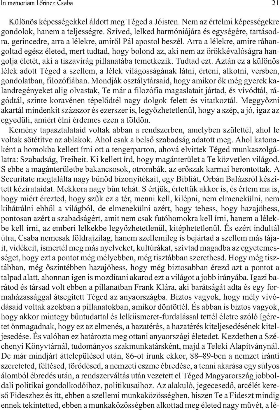 Arra a lélekre, amire ráhangoltad egész életed, mert tudtad, hogy bolond az, aki nem az örökkévalóságra hangolja életét, aki a tiszavirág pillanatába temetkezik. Tudtad ezt.