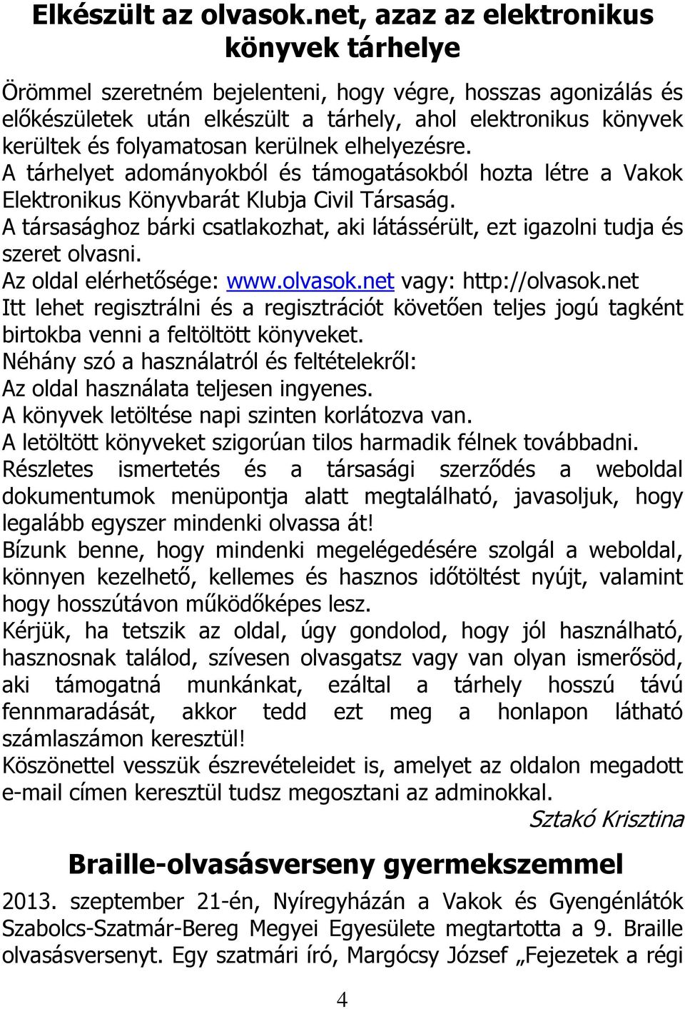 kerülnek elhelyezésre. A tárhelyet adományokból és támogatásokból hozta létre a Vakok Elektronikus Könyvbarát Klubja Civil Társaság.