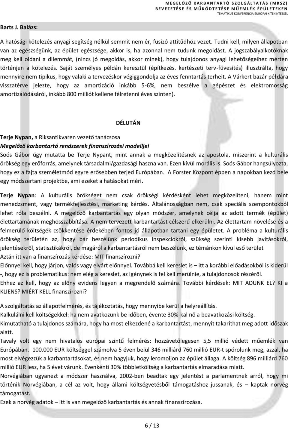 A jogszabályalkotóknak meg kell oldani a dilemmát, (nincs jó megoldás, akkor minek), hogy tulajdonos anyagi lehetőségeihez mérten történjen a kötelezés. Saját személyes példán keresztül (építkezés.