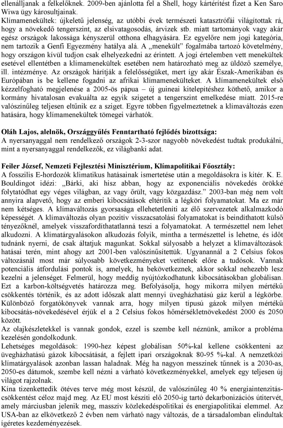 miatt tartományok vagy akár egész országok lakossága kényszerül otthona elhagyására. Ez egyelőre nem jogi kategória, nem tartozik a Genfi Egyezmény hatálya alá.