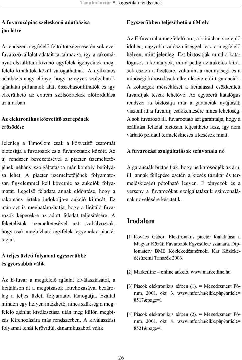 A nyilvános adatbázis nagy előnye, hogy az egyes szolgáltatók ajánlatai pillanatok alatt összehasonlíthatók és így elkerülhető az extrém szélsőértékek előfordulása az árakban.