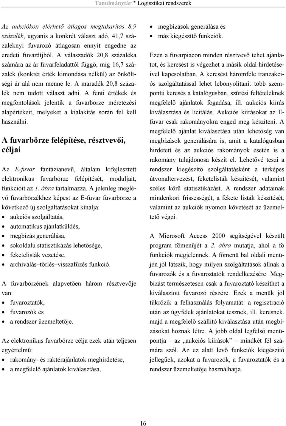 A maradék 20,8 száza- lék nem tudott választ adni. A fenti értékek és megfontolások jelentik a fuvarbörze méretezési alapértékeit, melyeket a kialakítás során fel kell használni.