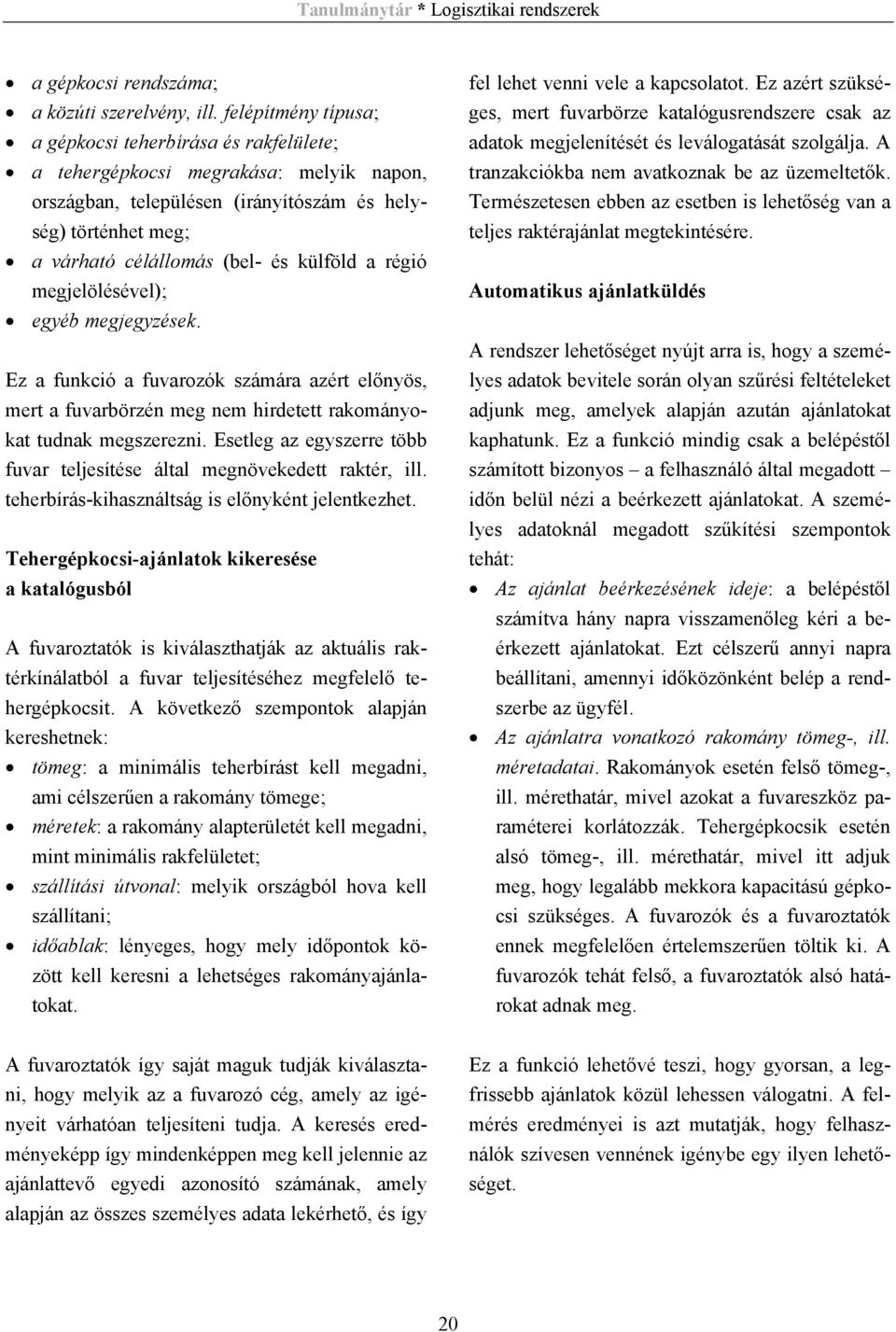 külföld a régió megjelölésével); egyéb megjegyzések. Ez a funkció a fuvarozók számára azért előnyös, mert a fuvarbörzén meg nem hirdetett rakományokat tudnak megszerezni.