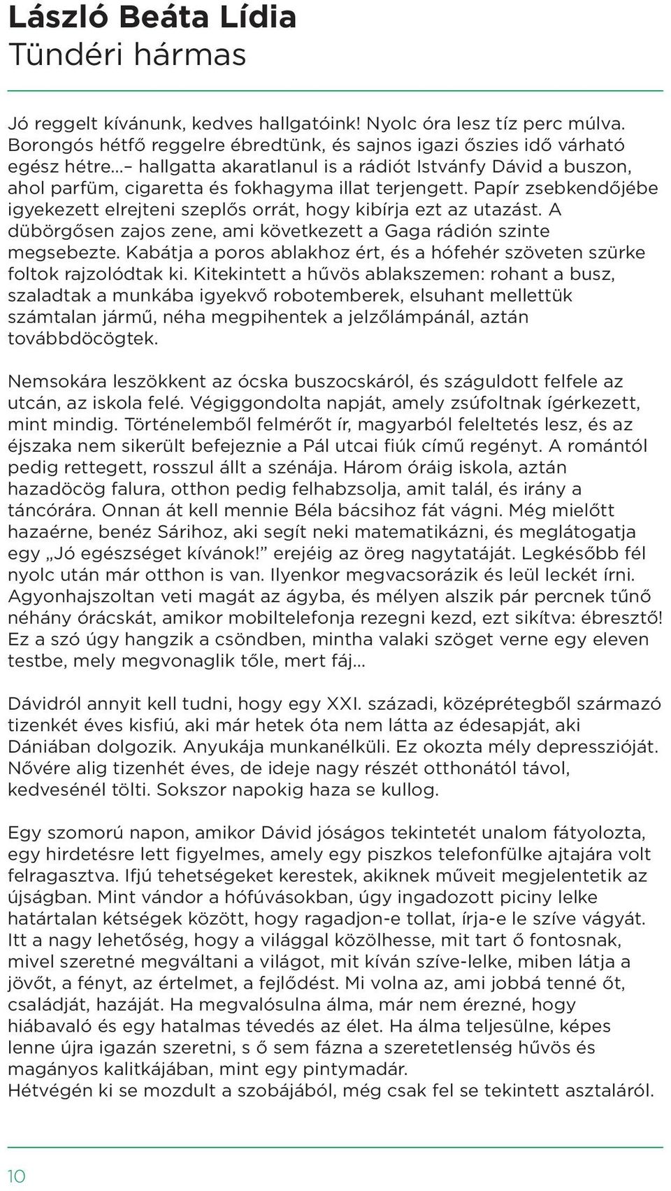 Papír zsebkendőjébe igyekezett elrejteni szeplős orrát, hogy kibírja ezt az utazást. A dübörgősen zajos zene, ami következett a Gaga rádión szinte megsebezte.