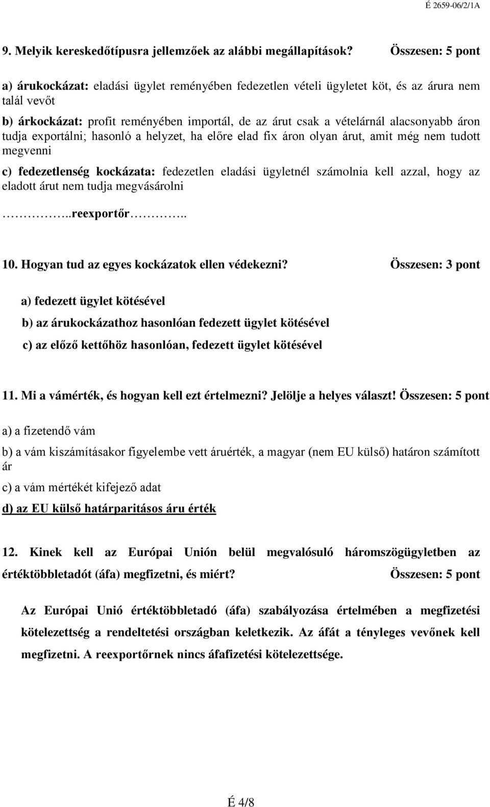 alacsonyabb áron tudja exportálni; hasonló a helyzet, ha előre elad fix áron olyan árut, amit még nem tudott megvenni c) fedezetlenség kockázata: fedezetlen eladási ügyletnél számolnia kell azzal,