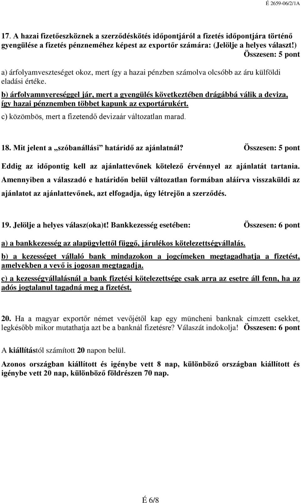 b) árfolyamnyereséggel jár, mert a gyengülés következtében drágábbá válik a deviza, így hazai pénznemben többet kapunk az exportárukért. c) közömbös, mert a fizetendő devizaár változatlan marad. 18.