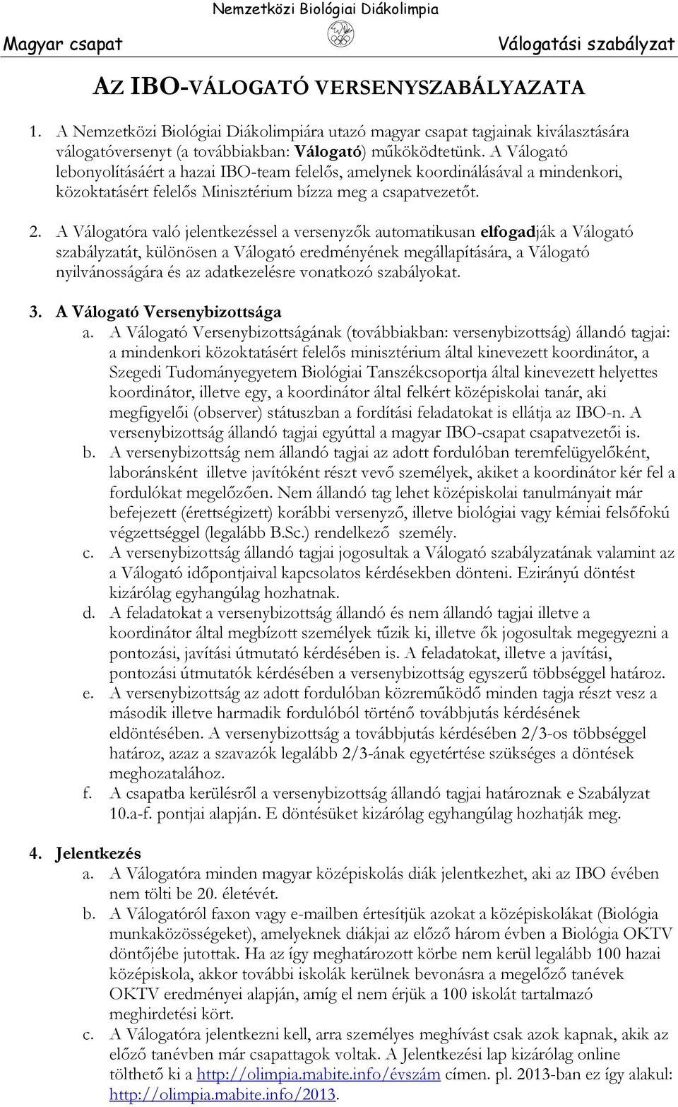 A Válogatóra való jelentkezéssel a versenyzők automatikusan elfogadják a Válogató szabályzatát, különösen a Válogató eredményének megállapítására, a Válogató nyilvánosságára és az adatkezelésre