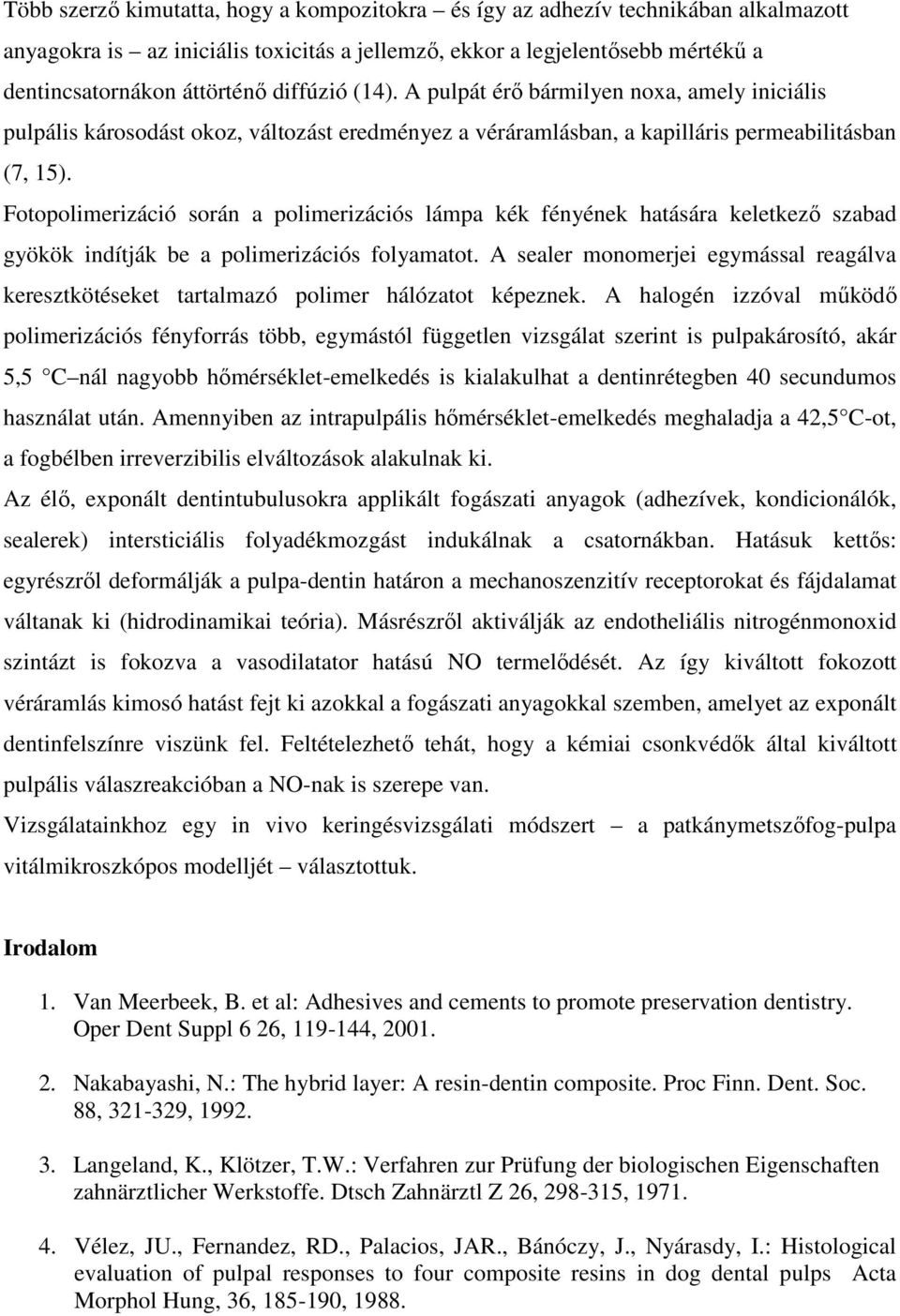 Fotopolimerizáció során a polimerizációs lámpa kék fényének hatására keletkező szabad gyökök indítják be a polimerizációs folyamatot.