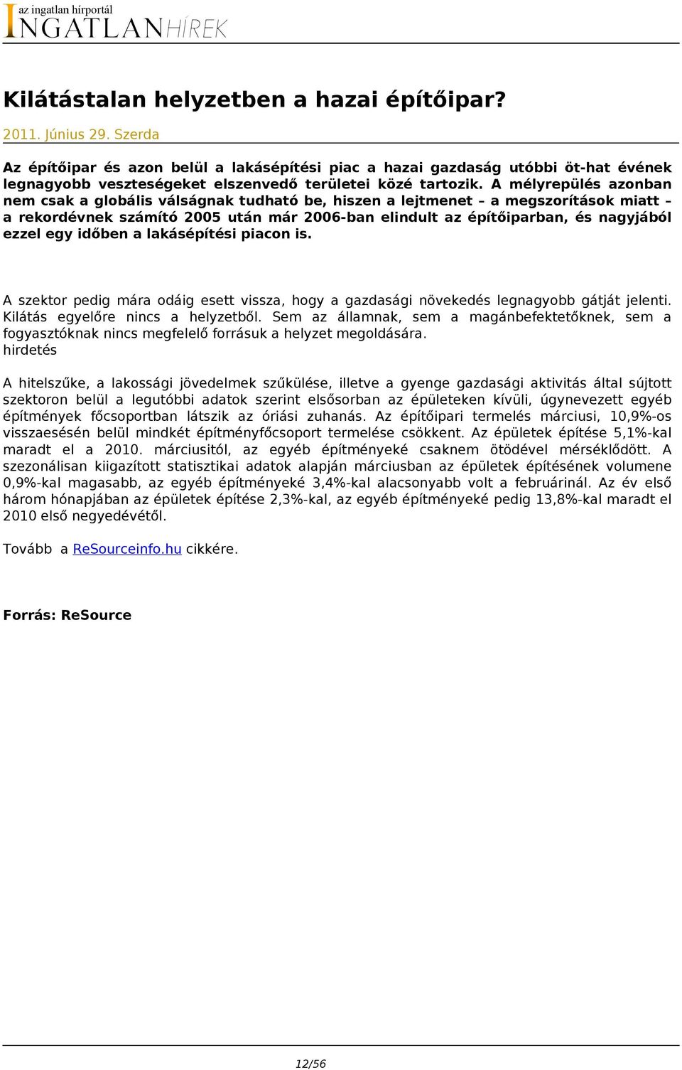 A mélyrepülés azonban nem csak a globális válságnak tudható be, hiszen a lejtmenet a megszorítások miatt a rekordévnek számító 2005 után már 2006-ban elindult az építőiparban, és nagyjából ezzel egy