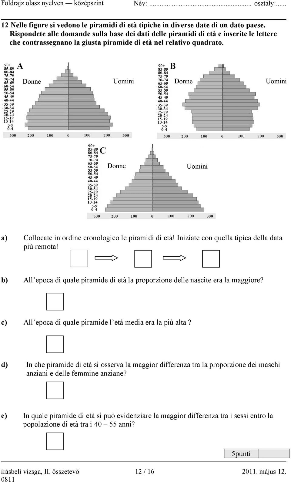 A B Donne Uomini Donne Uomini C Donne Uomini a) Collocate in ordine cronologico le piramidi di età! Iniziate con quella tipica della data più remota!