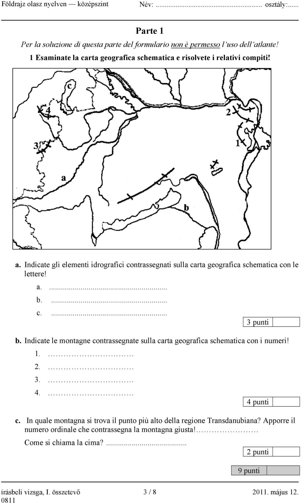 Indicate gli elementi idrografici contrassegnati sulla carta geografica schematica con le lettere! a.... b.... c.... 3 punti b.