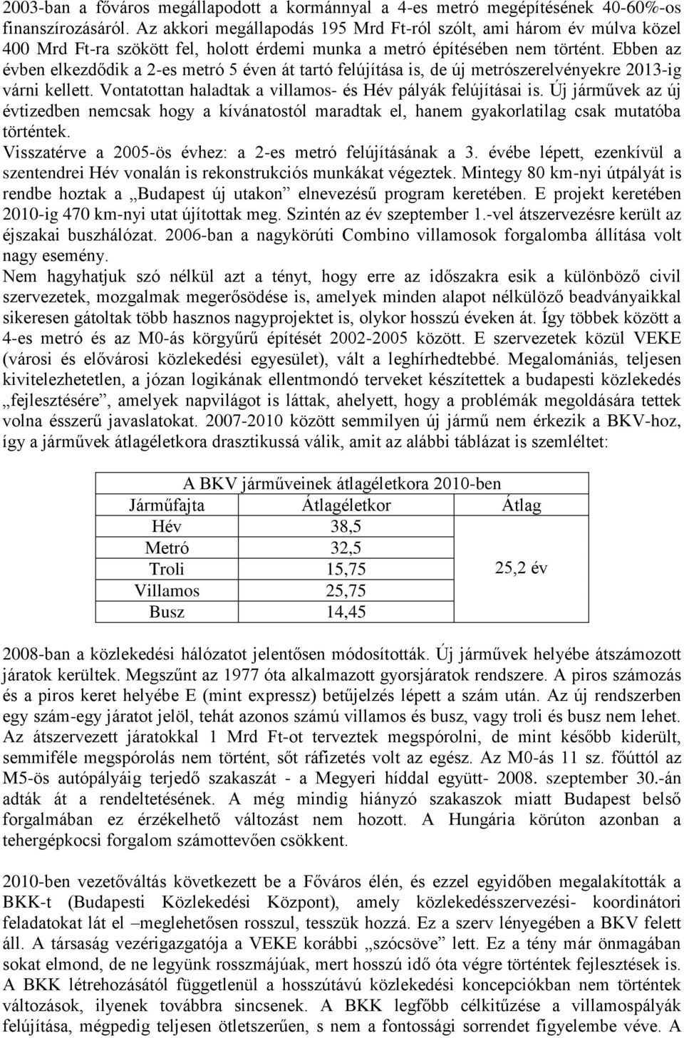 Ebben az évben elkezdődik a 2-es metró 5 éven át tartó felújítása is, de új metrószerelvényekre 2013-ig várni kellett. Vontatottan haladtak a villamos- és Hév pályák felújításai is.