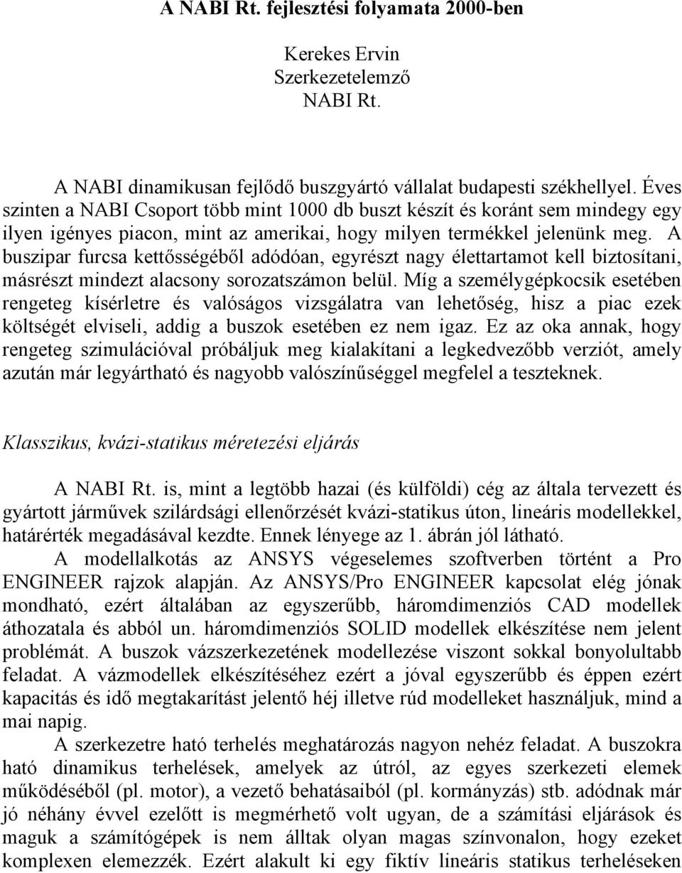 A buszipar furcsa kettősségéből adódóan, egyrészt nagy élettartamot kell biztosítani, másrészt mindezt alacsony sorozatszámon belül.