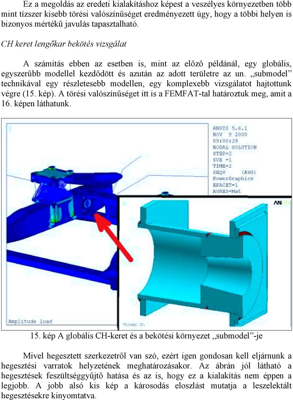 submodel technikával egy részletesebb modellen, egy komplexebb vizsgálatot hajtottunk végre (15. kép). A törési valószínűséget itt is a FEMFAT-tal határoztuk meg, amit a 16. képen láthatunk. 15.