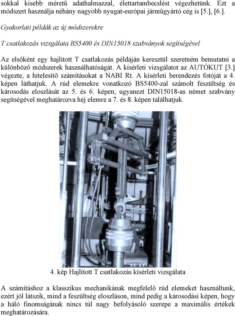 különböző módszerek használhatóságát. A kísérleti vizsgálatot az AUTÓKUT [3.] végezte, a hitelesítő számításokat a NABI Rt. A kísérleti berendezés fotóját a 4. képen láthatjuk.
