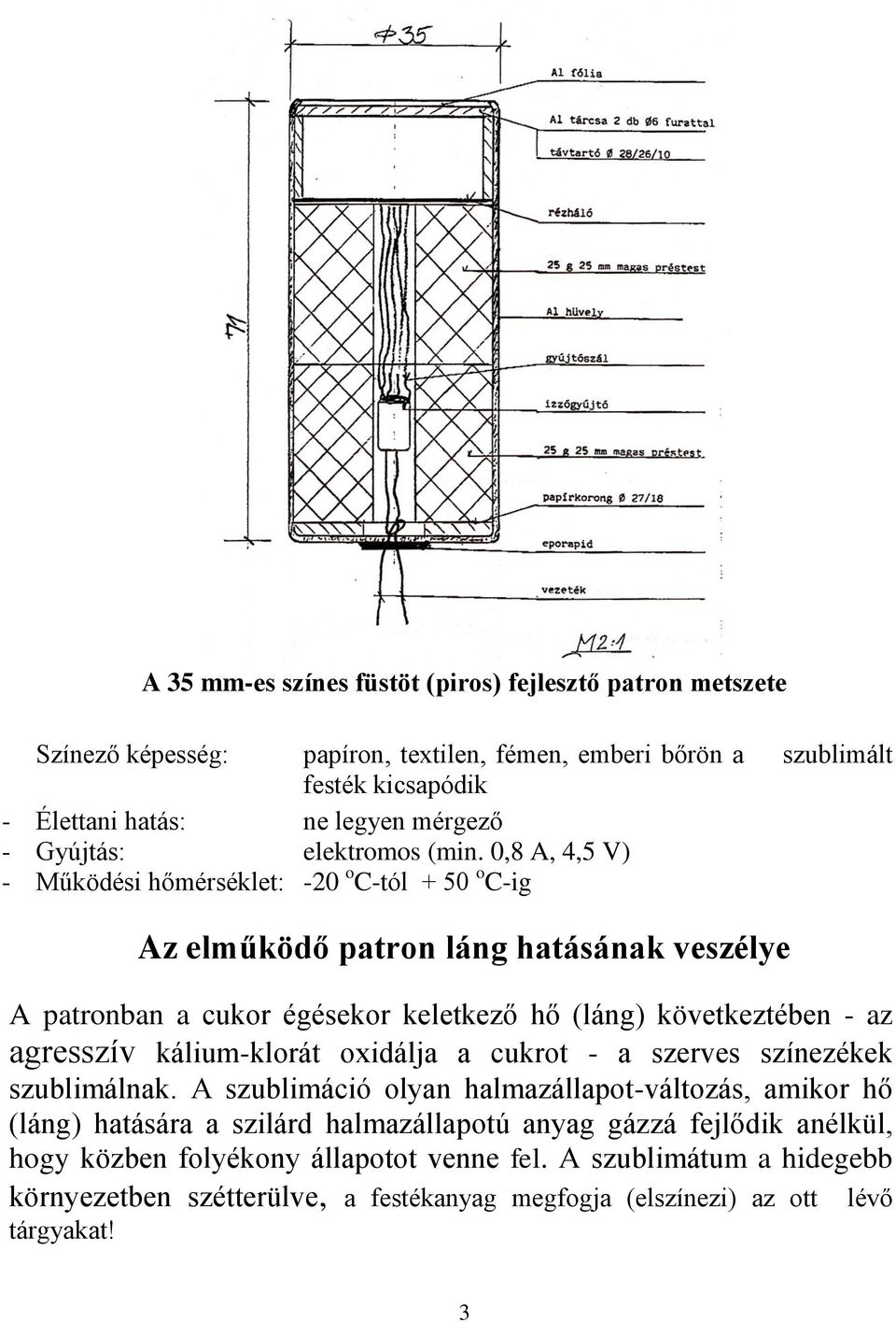 0,8 A, 4,5 V) - Működési hőmérséklet: -20 o C-tól + 50 o C-ig Az elműködő patron láng hatásának veszélye A patronban a cukor égésekor keletkező hő (láng) következtében - az agresszív