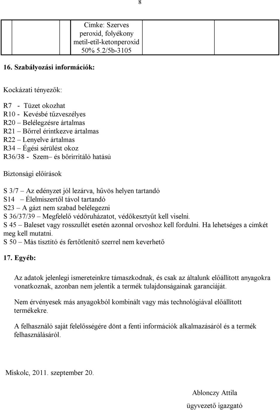 bőrirritáló hatású Biztonsági előírások S 3/7 Az edényzet jól lezárva, hűvös helyen tartandó S14 Élelmiszertől távol tartandó S23 A gázt nem szabad belélegezni S 36/37/39 Megfelelő védőruházatot,