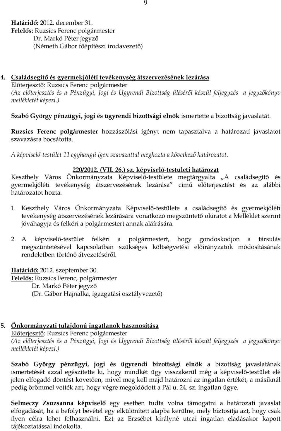 Ruzsics Ferenc polgármester hozzászólási igényt nem tapasztalva a határozati javaslatot szavazásra bocsátotta. A képviselı-testület 11 egyhangú igen szavazattal meghozta a következı határozatot.