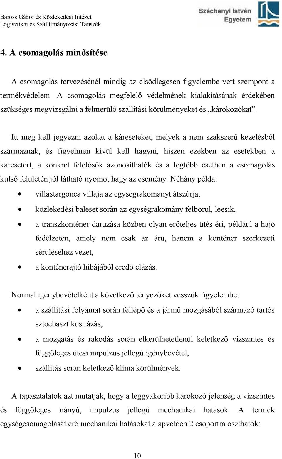 Itt meg kell jegyezni azokat a káreseteket, melyek a nem szakszerű kezelésből származnak, és figyelmen kívül kell hagyni, hiszen ezekben az esetekben a káresetért, a konkrét felelősök azonosíthatók