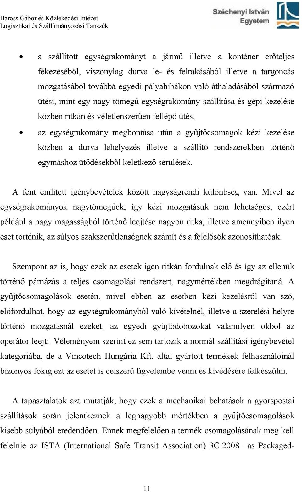 a durva lehelyezés illetve a szállító rendszerekben történő egymáshoz ütődésekből keletkező sérülések. A fent említett igénybevételek között nagyságrendi különbség van.