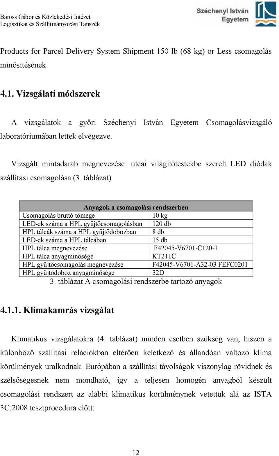 táblázat) Anyagok a csomagolási rendszerben Csomagolás bruttó tömege 10 kg LED-ek száma a HPL gyűjtőcsomagolásban 120 db HPL tálcák száma a HPL gyűjtődobozban 8 db LED-ek száma a HPL tálcában 15 db