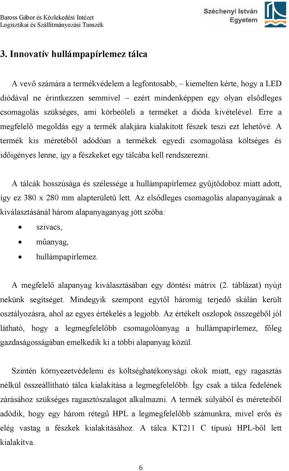 A termék kis méretéből adódóan a termékek egyedi csomagolása költséges és időigényes lenne, így a fészkeket egy tálcába kell rendszerezni.