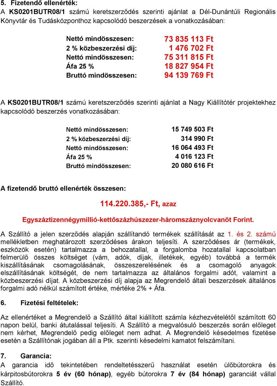 Nagy Kiállítótér projektekhez kapcsolódó beszerzés vonatkozásában: Nettó mindösszesen: 15 749 503 Ft 2 % közbeszerzési díj: 314 990 Ft Nettó mindösszesen: 16 064 493 Ft Áfa 25 % 4 016 123 Ft Bruttó