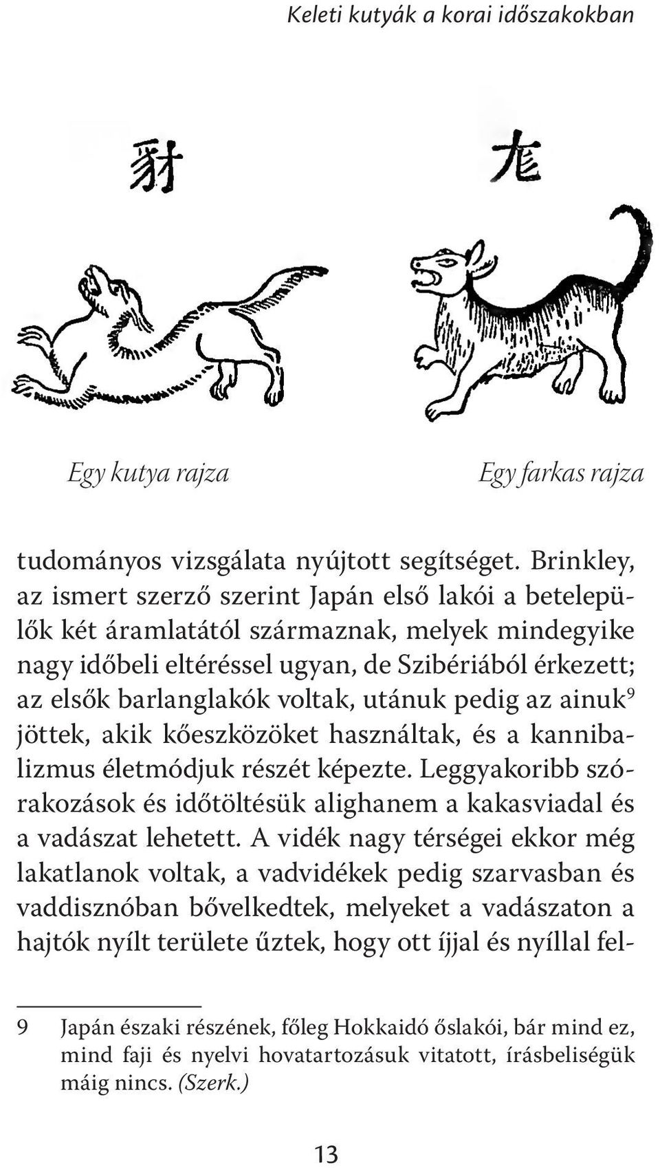 utánuk pedig az ainuk 9 jöttek, akik kőeszközöket használtak, és a kannibalizmus életmódjuk részét képezte. Leggyakoribb szórakozások és időtöltésük alighanem a kakasviadal és a vadászat lehetett.