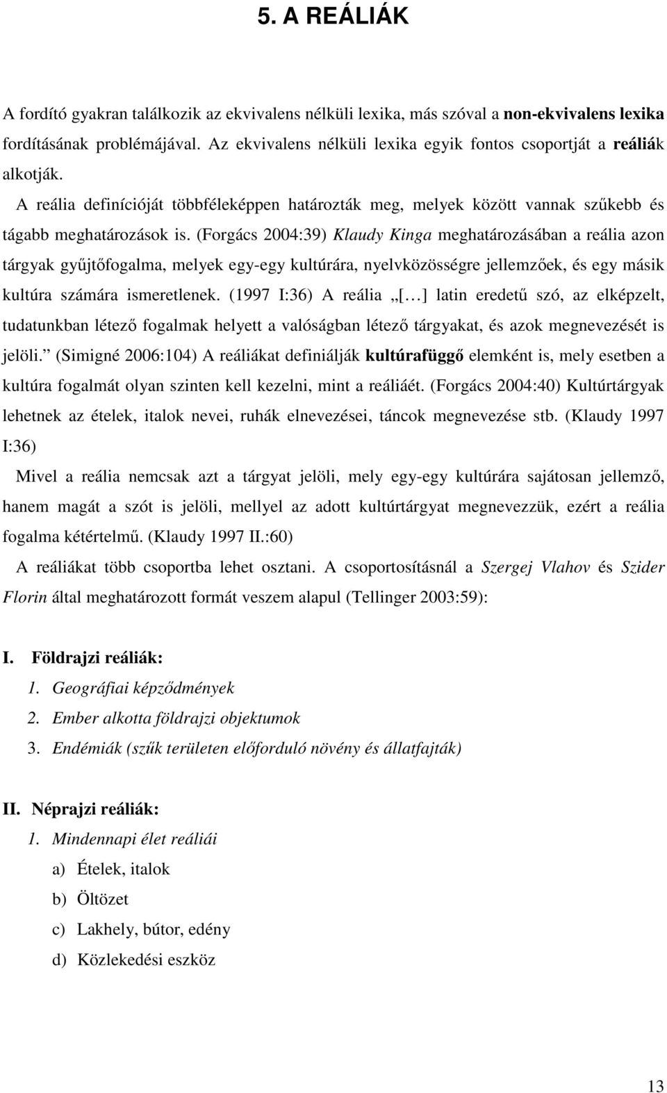 (Forgács 2004:39) Klaudy Kinga meghatározásában a reália azon tárgyak gyűjtőfogalma, melyek egy-egy kultúrára, nyelvközösségre jellemzőek, és egy másik kultúra számára ismeretlenek.