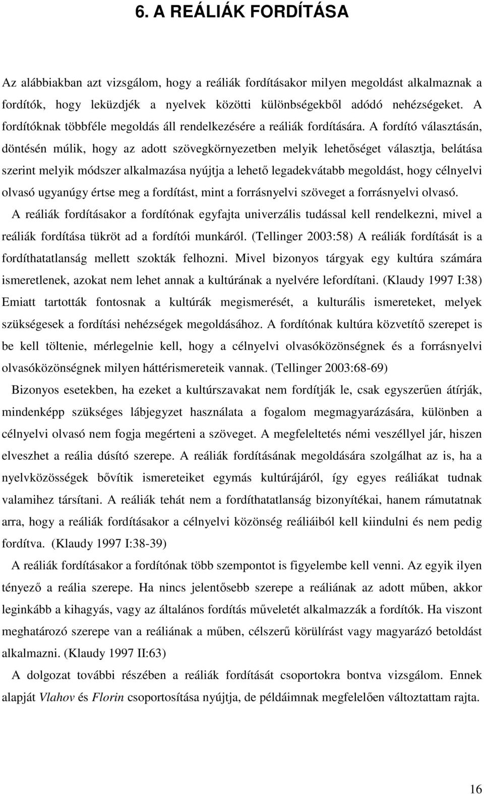 A fordító választásán, döntésén múlik, hogy az adott szövegkörnyezetben melyik lehetőséget választja, belátása szerint melyik módszer alkalmazása nyújtja a lehető legadekvátabb megoldást, hogy