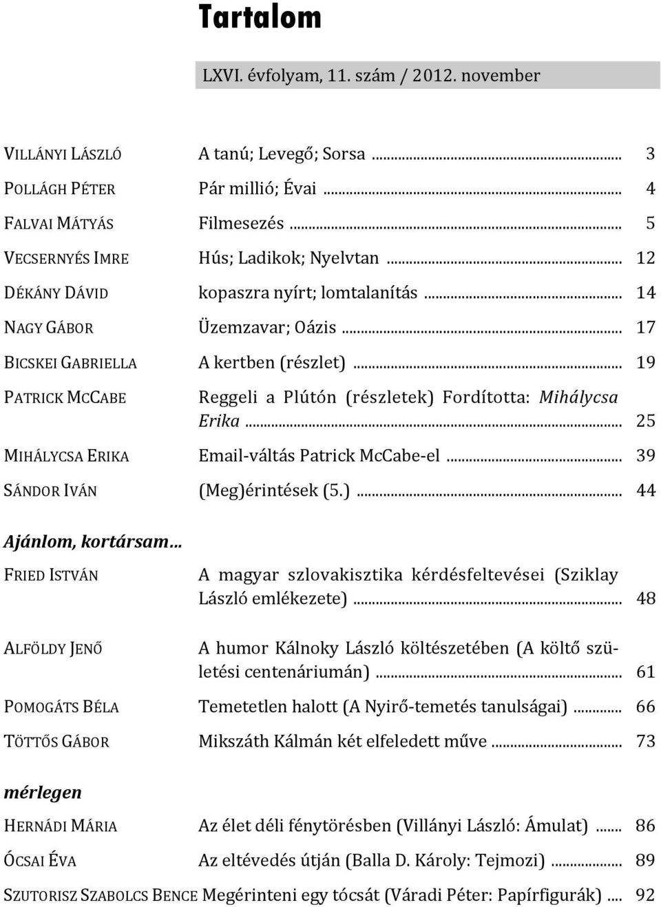 .. 19 PATRICK MCCABE Reggeli a Plútón (részletek) Fordította: Mihálycsa Erika... 25 MIHÁLYCSA ERIKA Email váltás Patrick McCabe el... 39 SÁNDOR IVÁN (Meg)érintések (5.)... 44 Ajánlom, kortársam FRIED ISTVÁN A magyar szlovakisztika kérdésfeltevései (Sziklay László emlékezete).