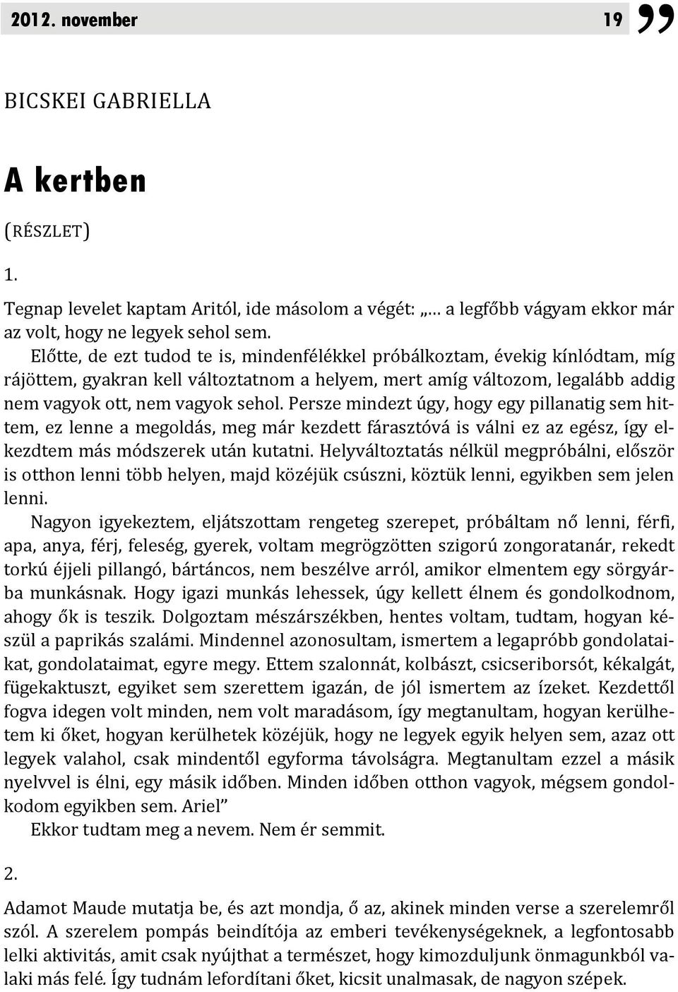 Persze mindezt úgy, hogy egy pillanatig sem hittem, ez lenne a megoldás, meg már kezdett fárasztóvá is válni ez az egész, így elkezdtem más módszerek után kutatni.