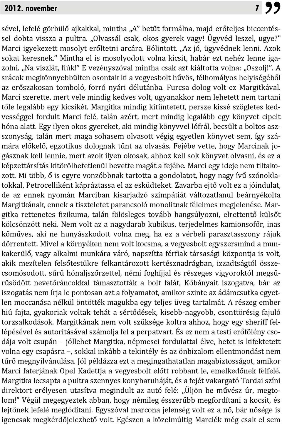 E vezényszóval mintha csak azt kiáltotta volna: Oszolj!. A srácok megkönnyebbülten osontak ki a vegyesbolt hűvös, félhomályos helyiségéből az erőszakosan tomboló, forró nyári délutánba.