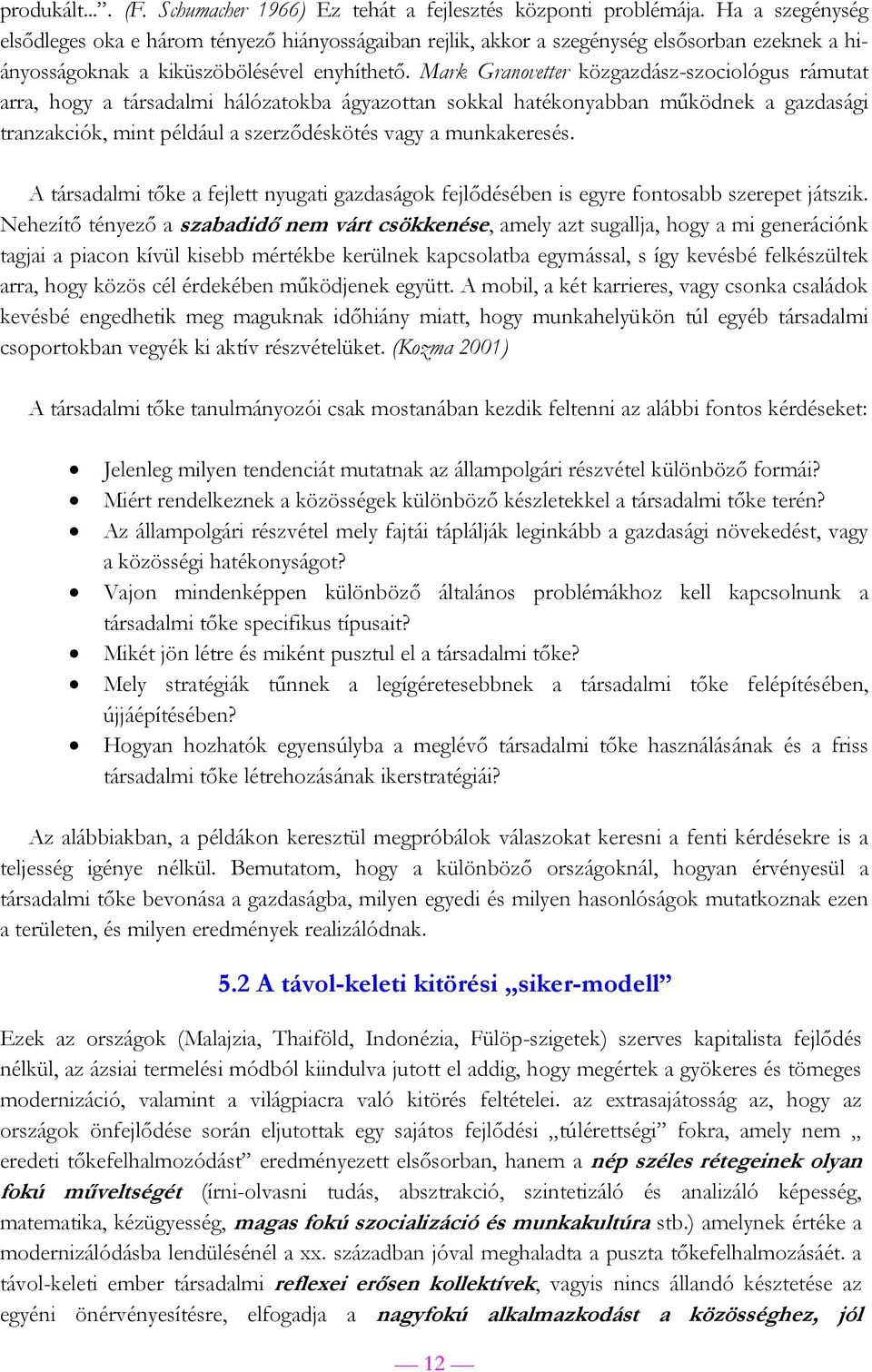 Mark Granovetter közgazdász-szociológus rámutat arra, hogy a társadalmi hálózatokba ágyazottan sokkal hatékonyabban működnek a gazdasági tranzakciók, mint például a szerződéskötés vagy a munkakeresés.