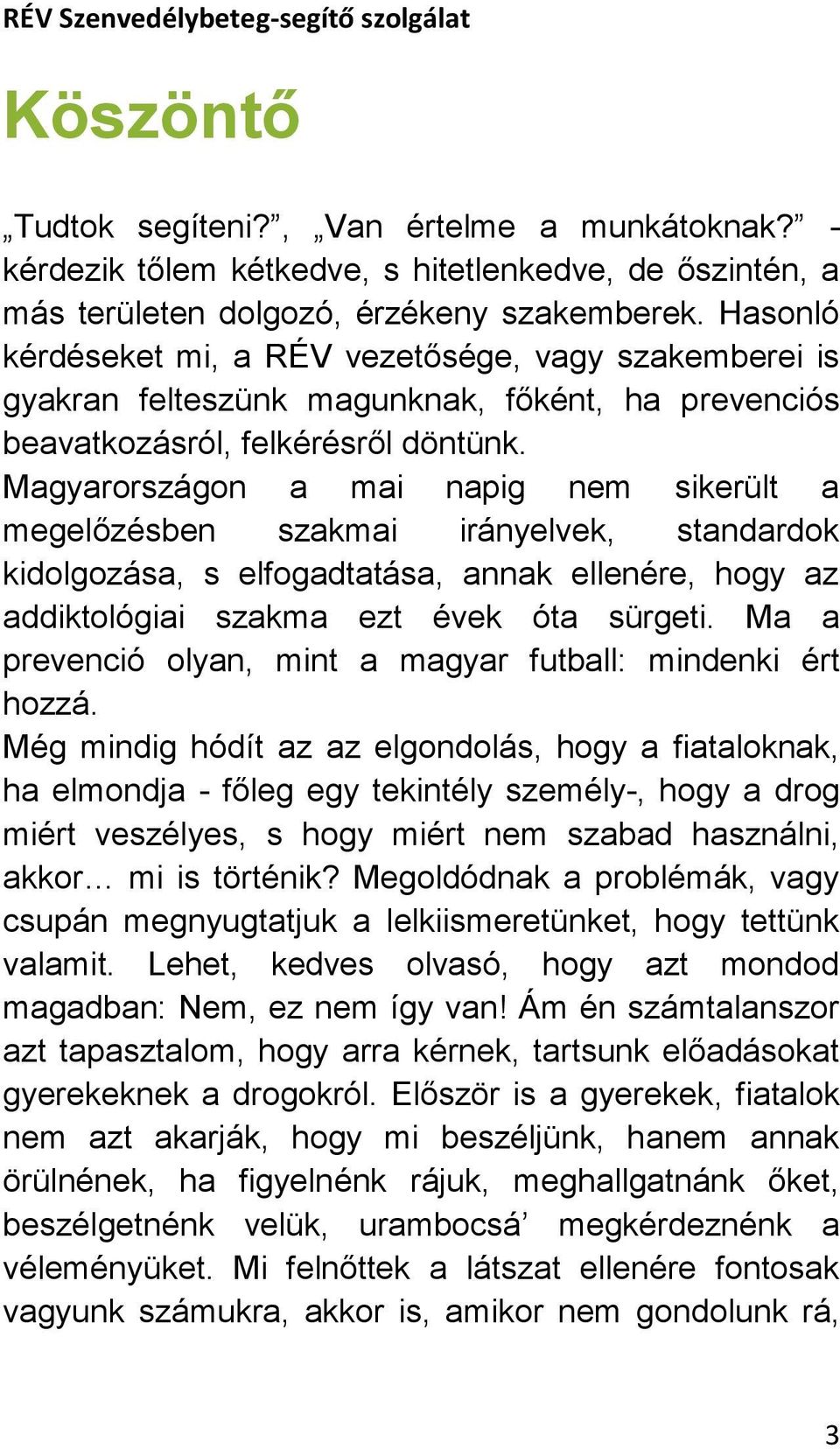 Magyarországon a mai napig nem sikerült a megelőzésben szakmai irányelvek, standardok kidolgozása, s elfogadtatása, annak ellenére, hogy az addiktológiai szakma ezt évek óta sürgeti.