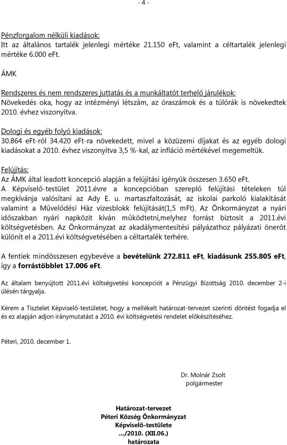 Dologi és egyéb folyó kiadások: 30.864 eft-ról 34.420 eft-ra növekedett, mivel a közüzemi díjakat és az egyéb dologi kiadásokat a 2010. évhez viszonyítva 3,5 %-kal, az infláció mértékével megemeltük.