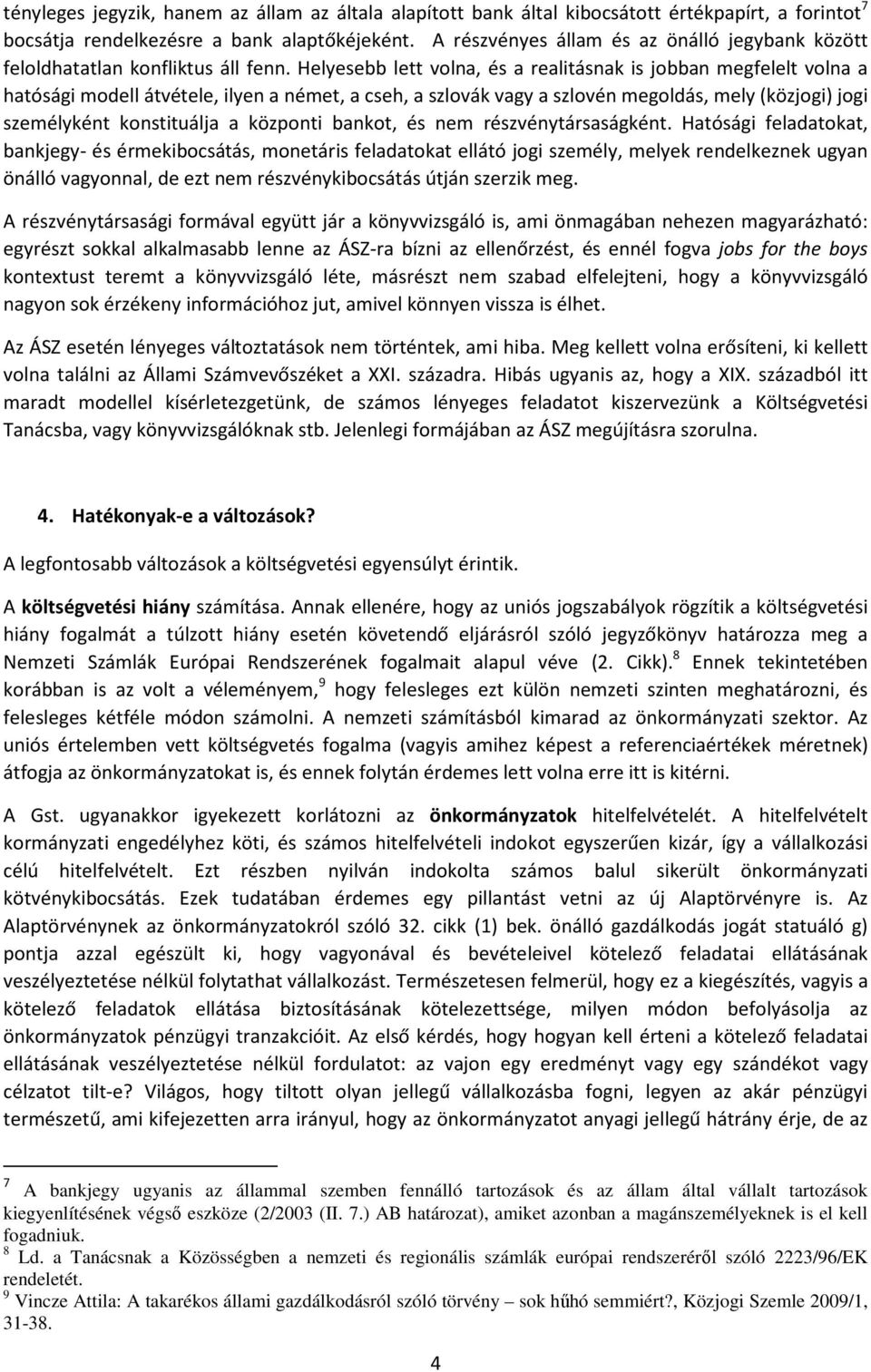 Helyesebb lett volna, és a realitásnak is jobban megfelelt volna a hatósági modell átvétele, ilyen a német, a cseh, a szlovák vagy a szlovén megoldás, mely (közjogi) jogi személyként konstituálja a