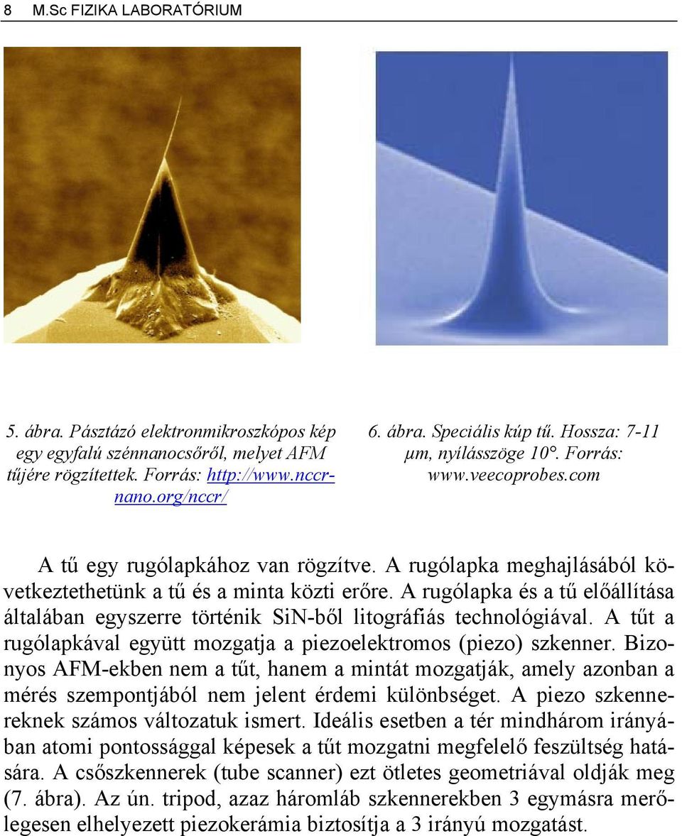 A rugólapka és a tű előállítása általában egyszerre történik SiN-ből litográfiás technológiával. A tűt a rugólapkával együtt mozgatja a piezoelektromos (piezo) szkenner.