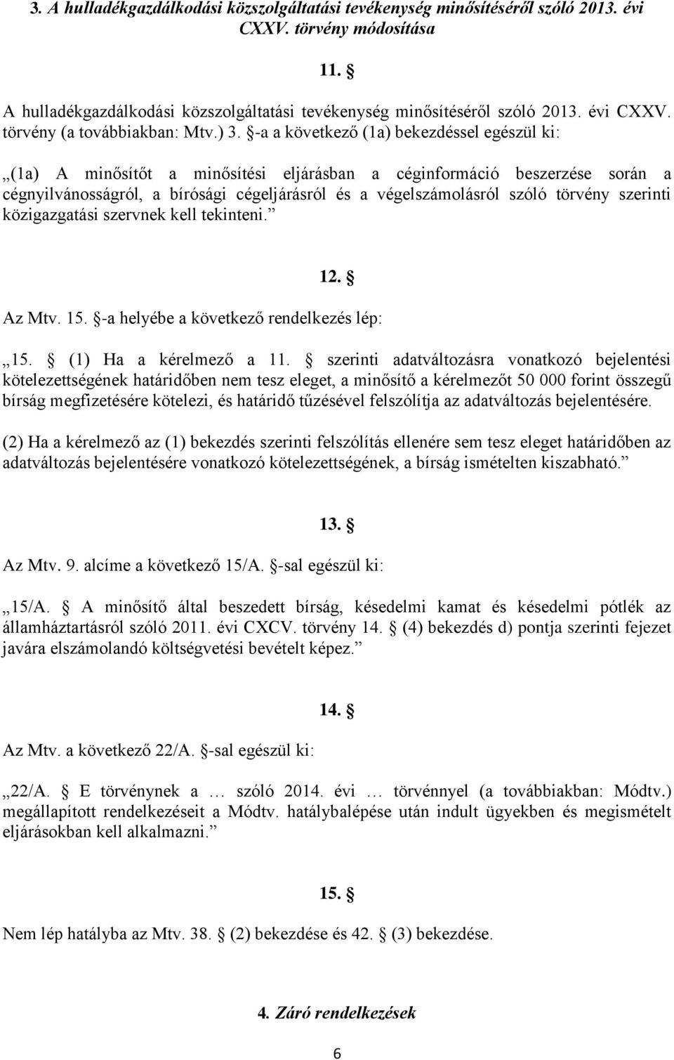 törvény szerinti közigazgatási szervnek kell tekinteni. 12. Az Mtv. 15. -a helyébe a következő rendelkezés lép: 15. (1) Ha a kérelmező a 11.