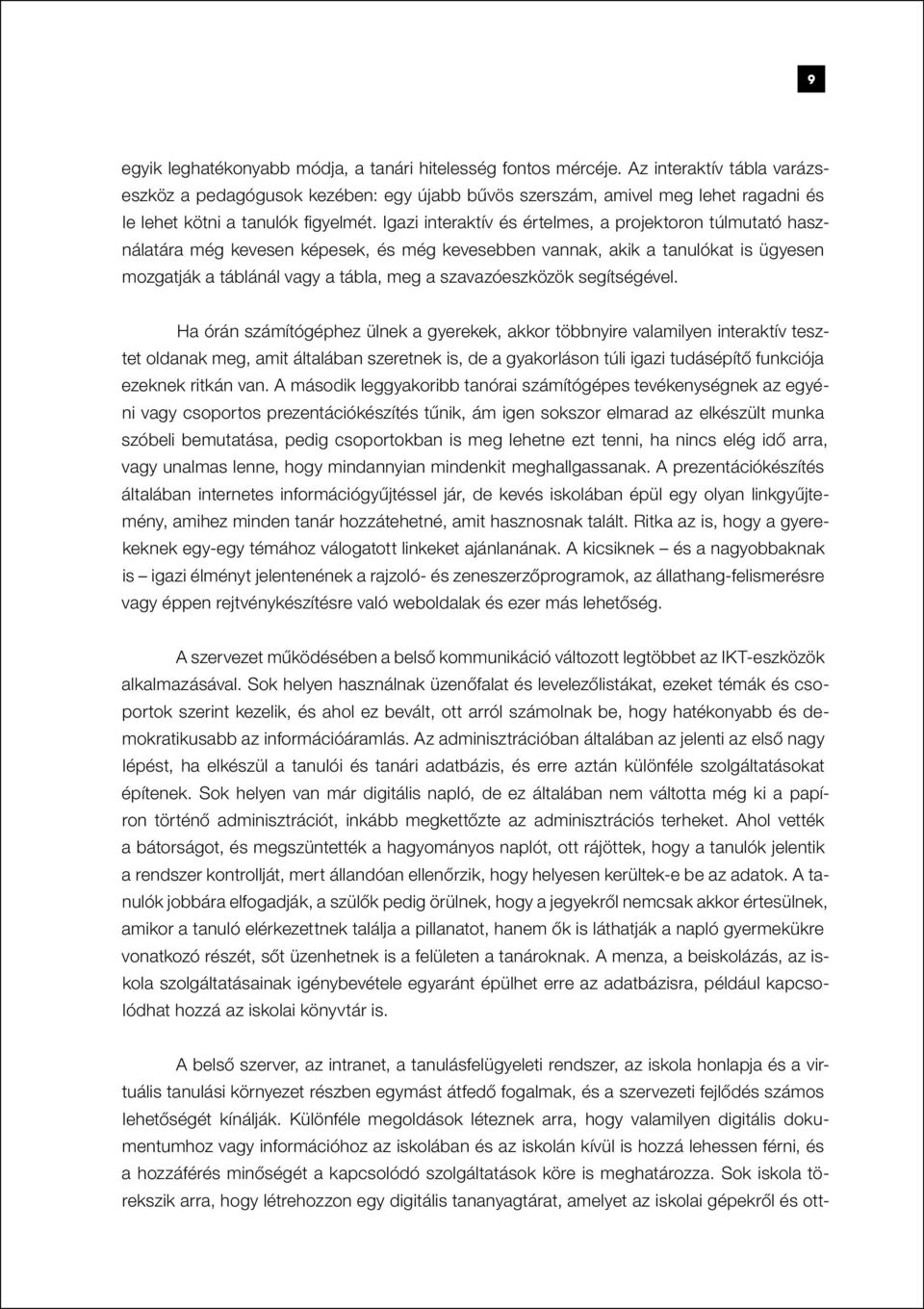 Igazi interaktív és értelmes, a projektoron túlmutató használatára még kevesen képesek, és még kevesebben vannak, akik a tanulókat is ügyesen mozgatják a táblánál vagy a tábla, meg a szavazóeszközök