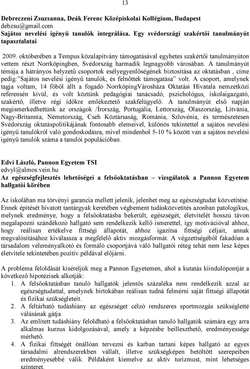 A tanulmányút témája a hátrányos helyzető csoportok esélyegyenlıségének biztosítása az oktatásban, címe pedig: Sajátos nevelési igényő tanulók, és felnıttek támogatása volt.