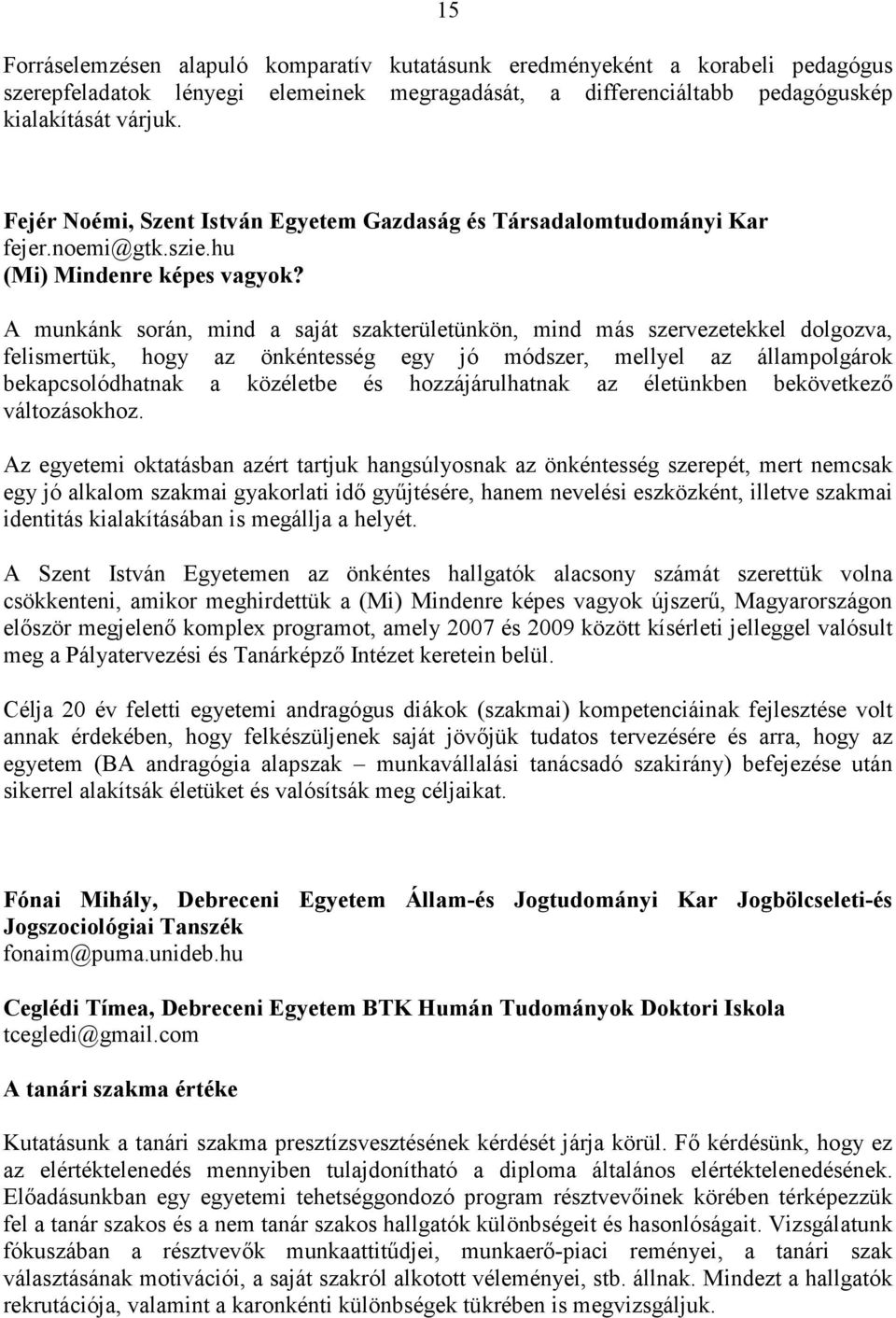 A munkánk során, mind a saját szakterületünkön, mind más szervezetekkel dolgozva, felismertük, hogy az önkéntesség egy jó módszer, mellyel az állampolgárok bekapcsolódhatnak a közéletbe és