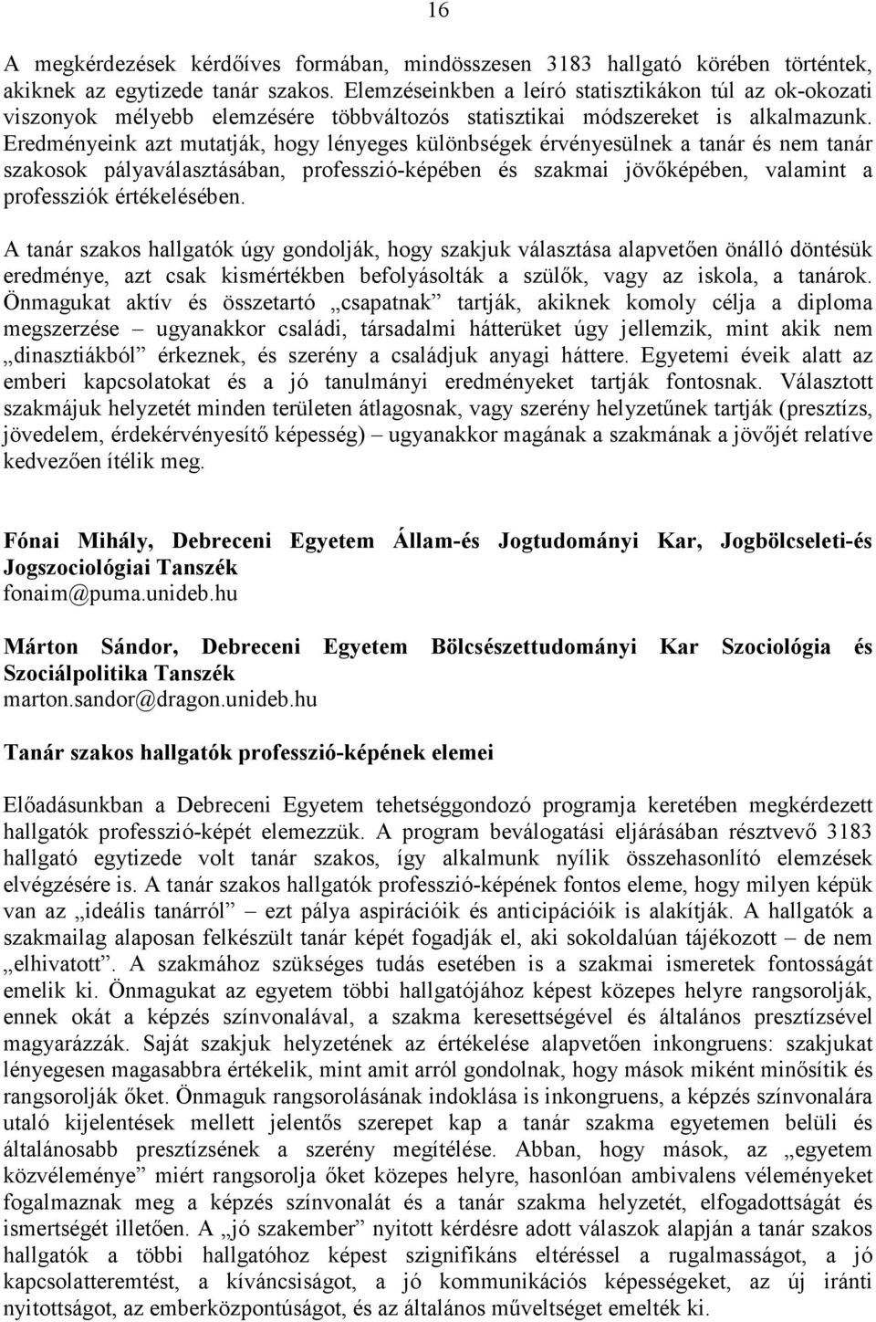 Eredményeink azt mutatják, hogy lényeges különbségek érvényesülnek a tanár és nem tanár szakosok pályaválasztásában, professzió-képében és szakmai jövıképében, valamint a professziók értékelésében.