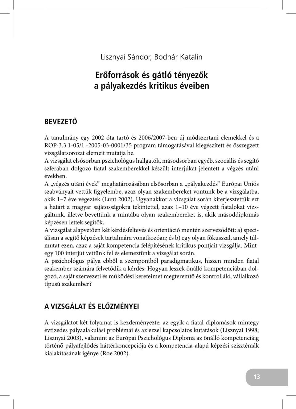 A vizsgálat elsősorban pszichológus hallgatók, másodsorban egyéb, szociális és segítő szférában dolgozó fiatal szakemberekkel készült interjúkat jelentett a végzés utáni években.