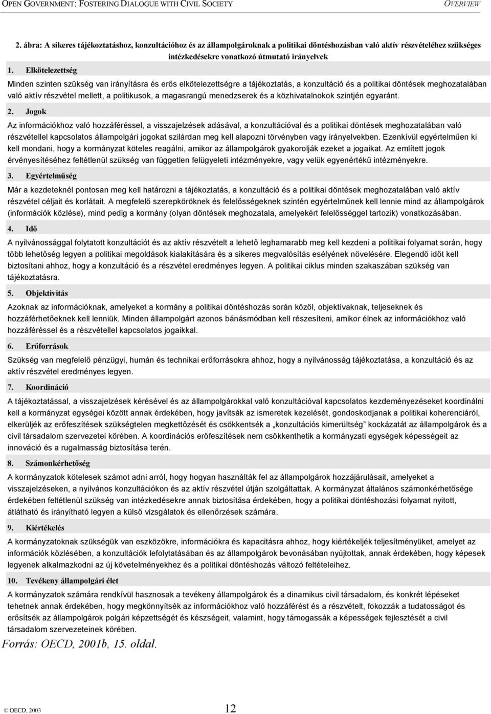 Elkötelezettség Minden szinten szükség van irányításra és erős elkötelezettségre a tájékoztatás, a konzultáció és a politikai döntések meghozatalában való aktív részvétel mellett, a politikusok, a