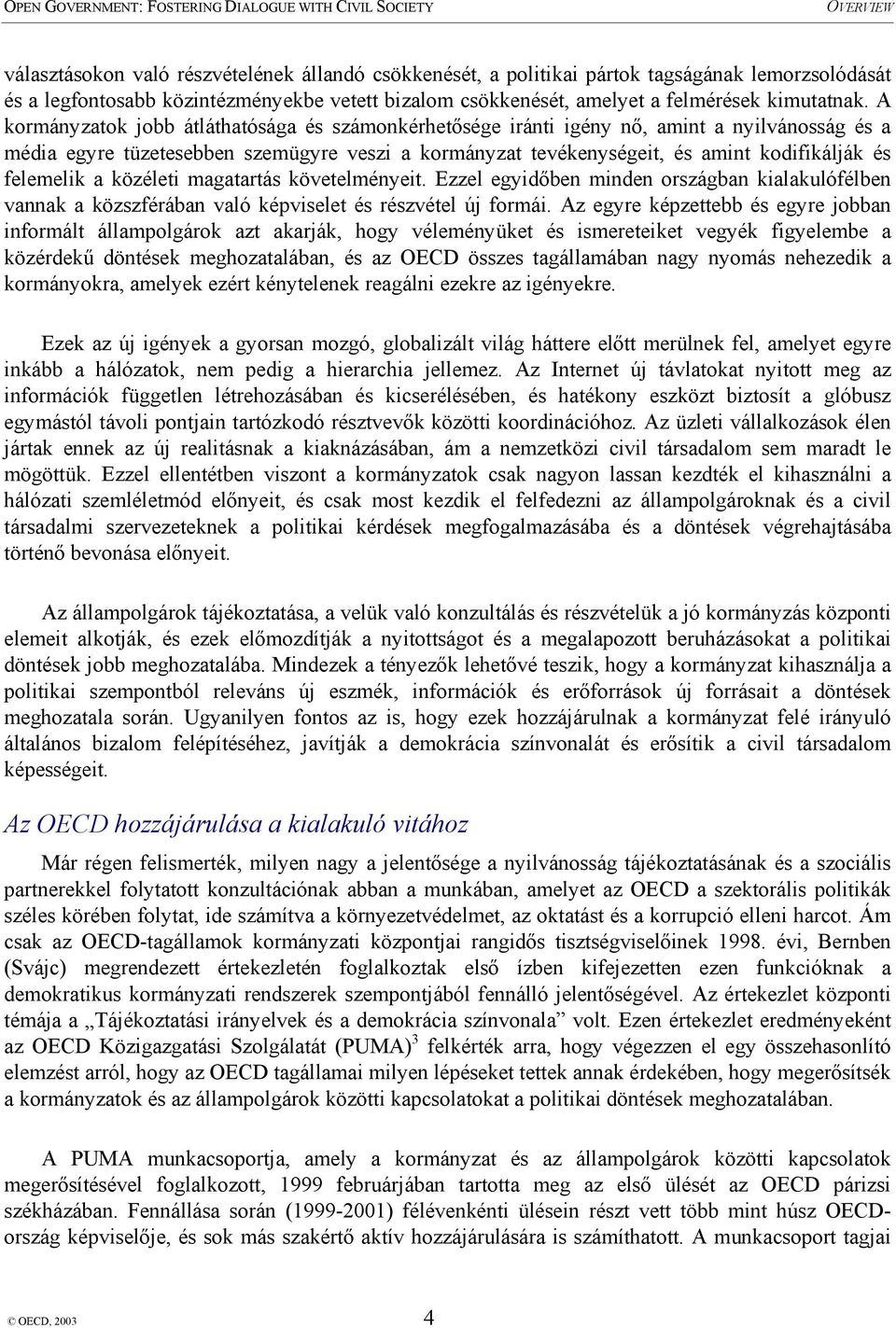 A kormányzatok jobb átláthatósága és számonkérhetősége iránti igény nő, amint a nyilvánosság és a média egyre tüzetesebben szemügyre veszi a kormányzat tevékenységeit, és amint kodifikálják és