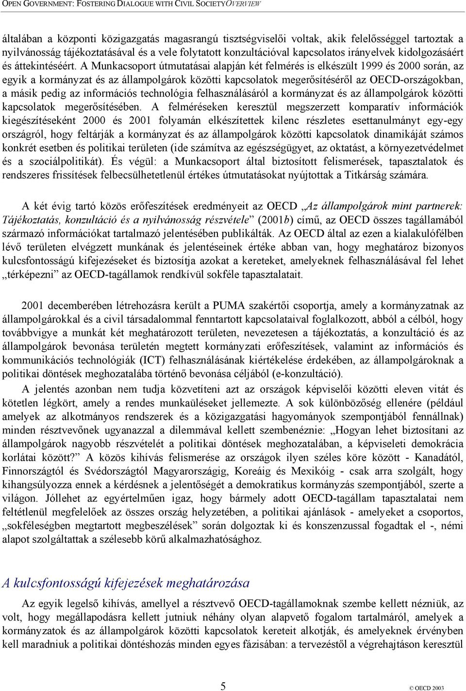 A Munkacsoport útmutatásai alapján két felmérés is elkészült 1999 és 2000 során, az egyik a kormányzat és az állampolgárok közötti kapcsolatok megerősítéséről az OECD-országokban, a másik pedig az