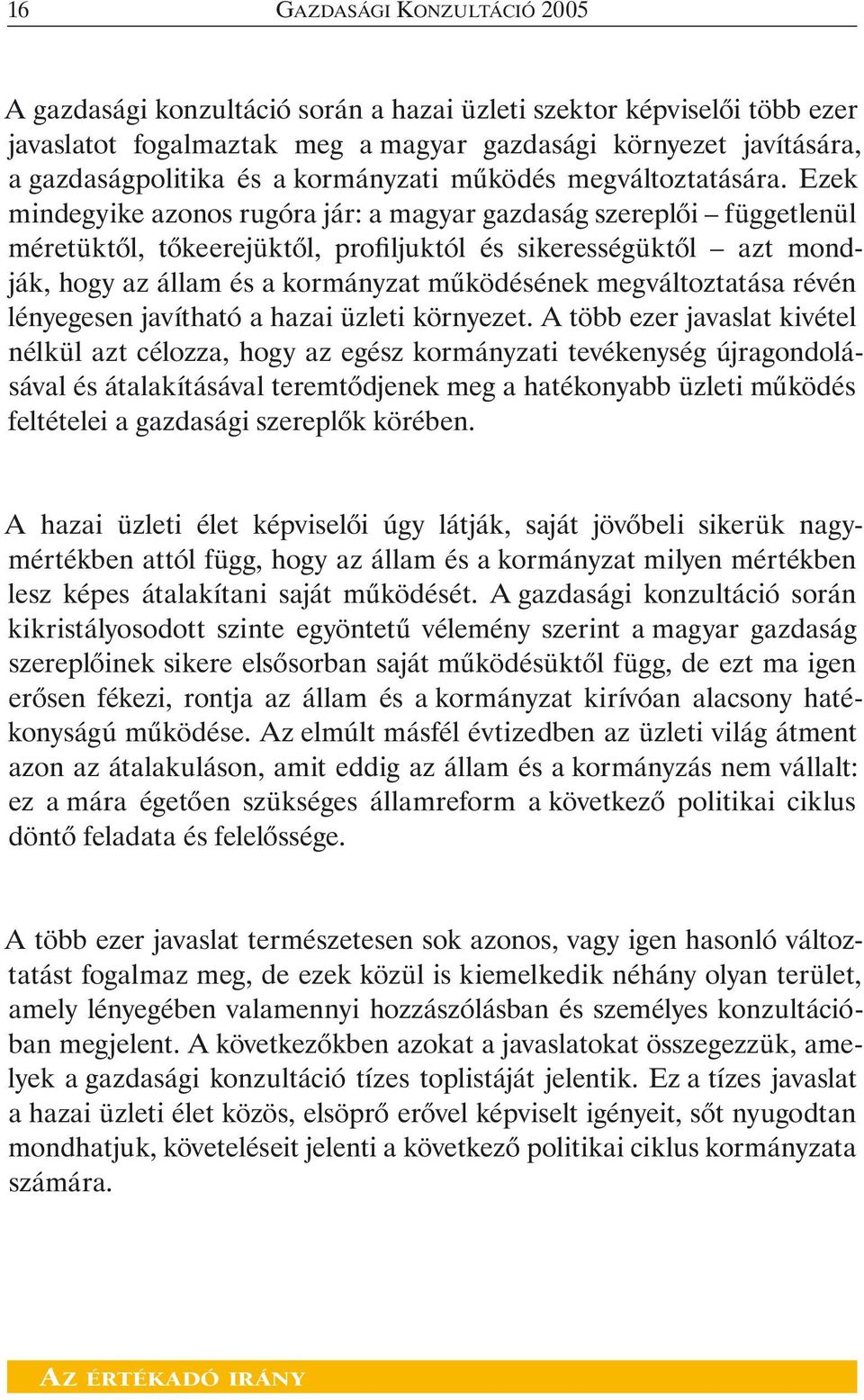 Ezek mindegyike azonos rugóra jár: a magyar gazdaság szereplõi függetlenül méretüktõl, tõkeerejüktõl, profiljuktól és sikerességüktõl azt mondják, hogy az állam és a kormányzat mûködésének